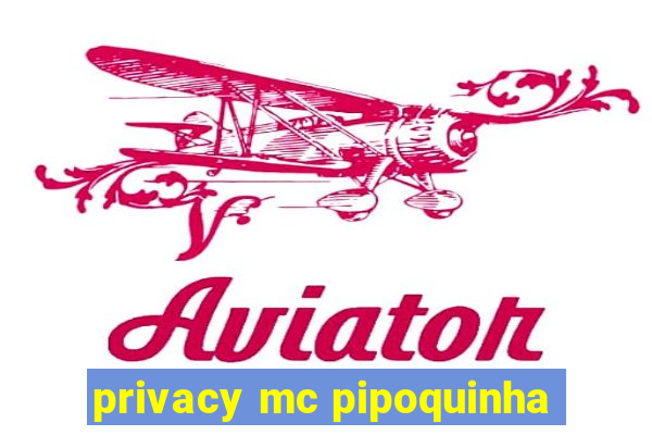 privacy mc pipoquinha